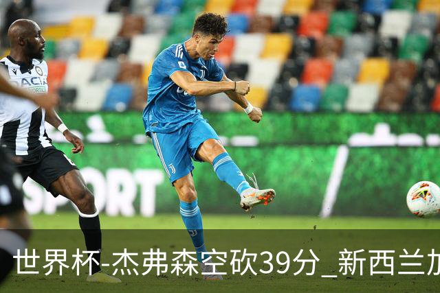 世界杯-杰弗森空砍39分 新西兰加时险胜约旦