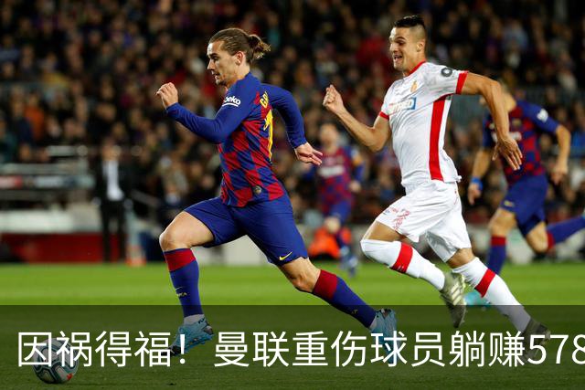 因祸得福！曼联重伤球员躺赚578万补偿，FIFA兜底，红魔意外回血