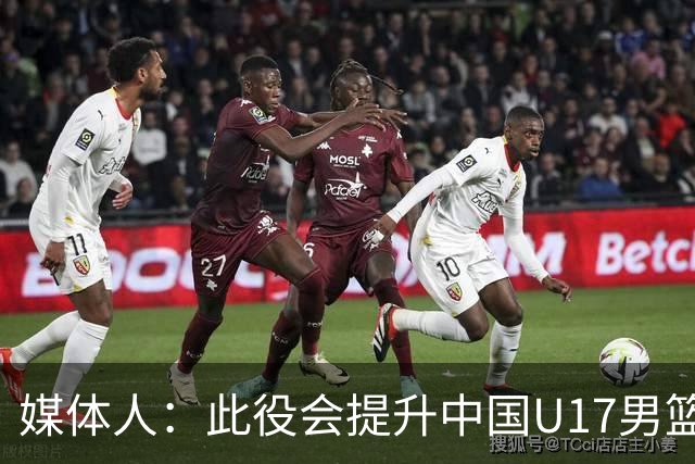 媒体人：此役会提升中国U17男篮的信心 大家该相信自己是有实力的