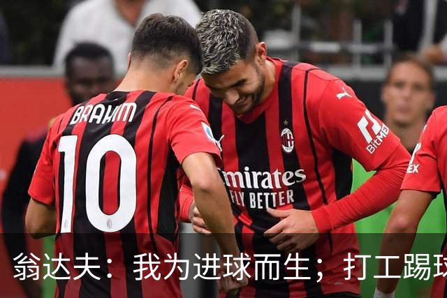 翁达夫：我为进球而生；打工踢球时根本不敢想参加世界杯、欧冠