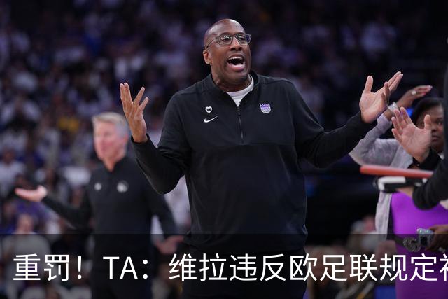 重罚！TA：维拉违反欧足联规定被罚2250万欧，但只需先付750万欧