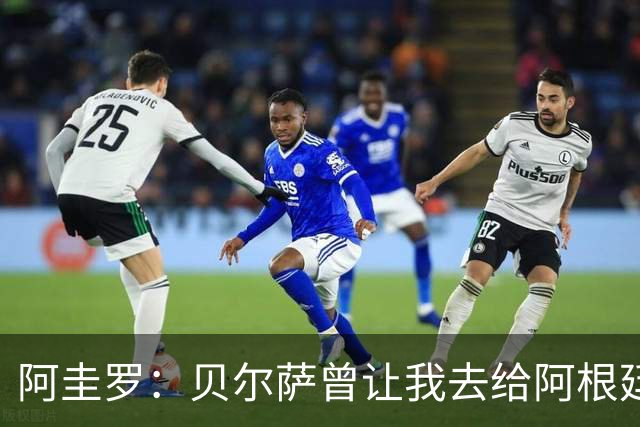 阿圭罗：贝尔萨曾让我去给阿根廷陪练，那次去了就再也不想去了
