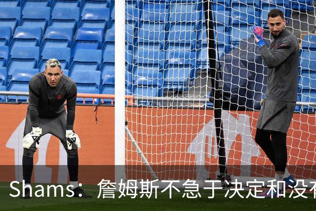 Shams：詹姆斯不急于决定&没有时间表 勇士骑士热火三队脱颖而出